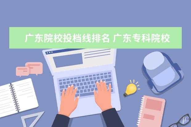 广东院校投档线排名 广东专科院校录取分数线排名