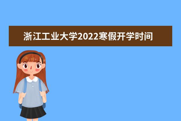 浙江工业大学2022寒假开学时间 之江学院各专业录取分数线2022是多少分？附之江学院的王牌专业排名