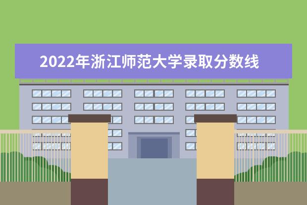 2022年浙江师范大学录取分数线(预测)  好不好