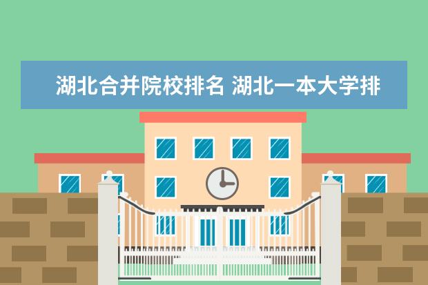 湖北合并院校排名 湖北一本大学排名一览表