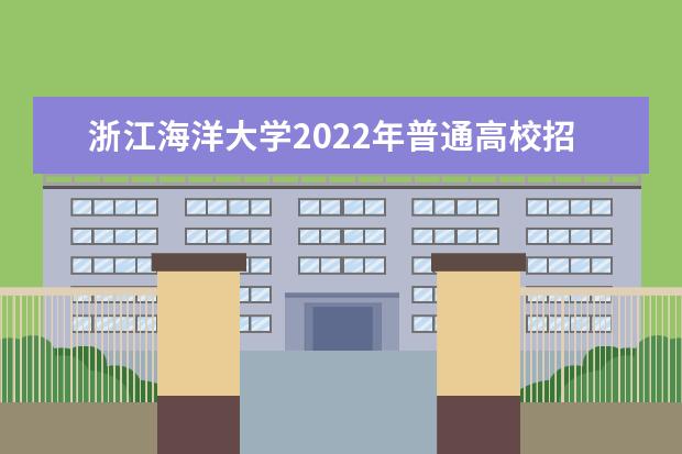 浙江海洋大学2022年普通高校招生章程 2021年本科生招生章程