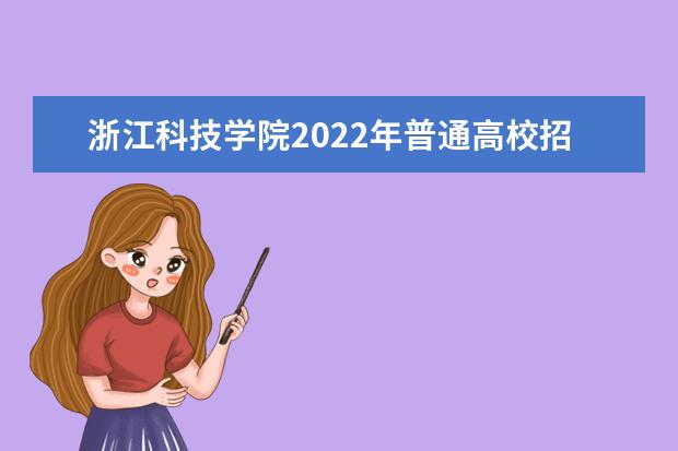 浙江科技学院2022年普通高校招生章程 2021年普通本科招生章程