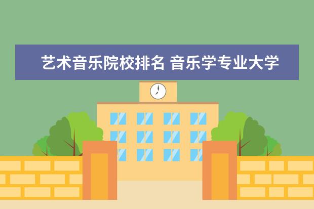 艺术音乐院校排名 音乐学专业大学排名全国