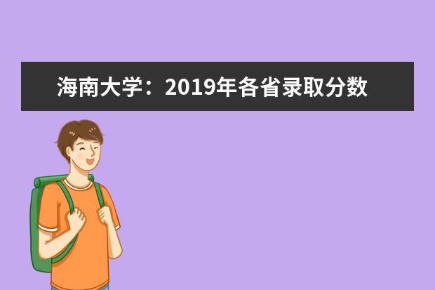 海南大学：2019年各省录取分数线及人数 成立纪检监察学院