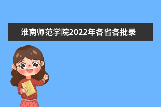 淮南师范学院2022年各省各批录取分数线 2022年安徽定向培养乡村老师录取分数线