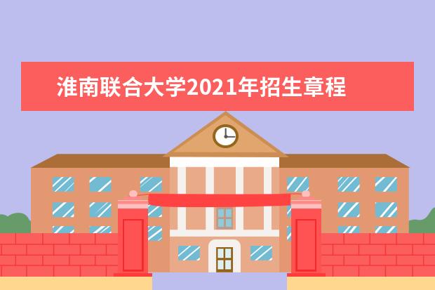 淮南联合大学2021年招生章程  怎么样
