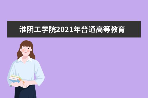淮阴工学院2021年普通高等教育招生章程 2015年招生简章