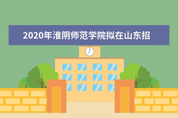 2020年淮阴师范学院拟在山东招生普通高校专业（类）选考科目要求  好不好