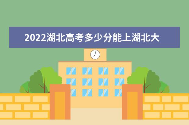 2022湖北高考多少分能上湖北大學(xué)知行學(xué)院_湖北大學(xué)知行學(xué)院在湖北預(yù)估分數(shù)線 2022湖北高考多少分能上,在湖北預(yù)估分數(shù)線