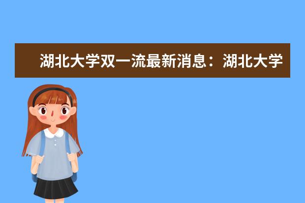 湖北大学双一流最新消息：湖北大学双一流没有希望？  如何