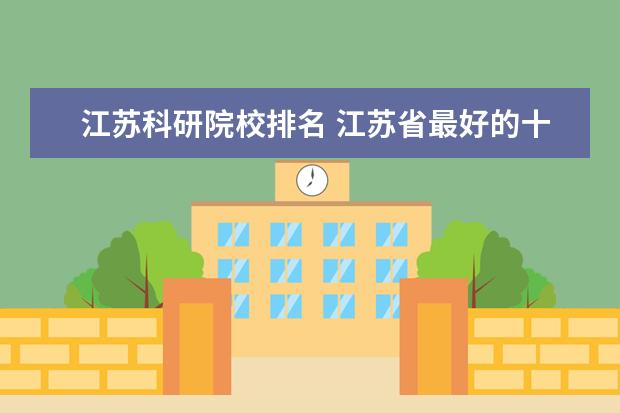 江苏科研院校排名 江苏省最好的十所二本大学