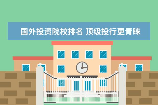 国外投资院校排名 顶级投行更青睐哪些国外大学的毕业生?