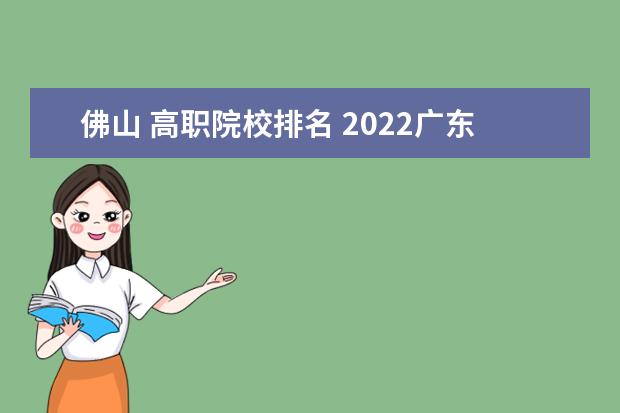 佛山 高职院校排名 2022广东最好的专科学校排名