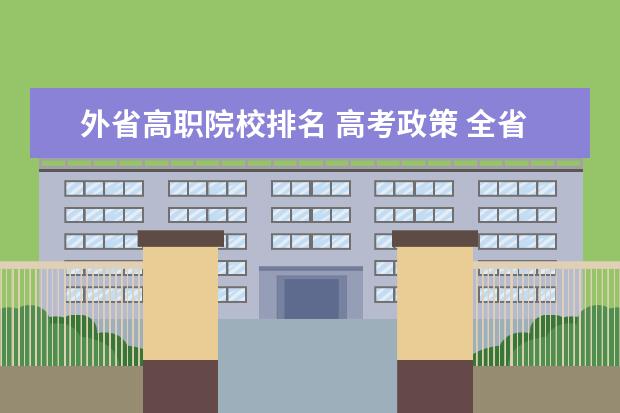 外省高职院校排名 高考政策 全省万分之五的单科优秀生可以提高一个批...