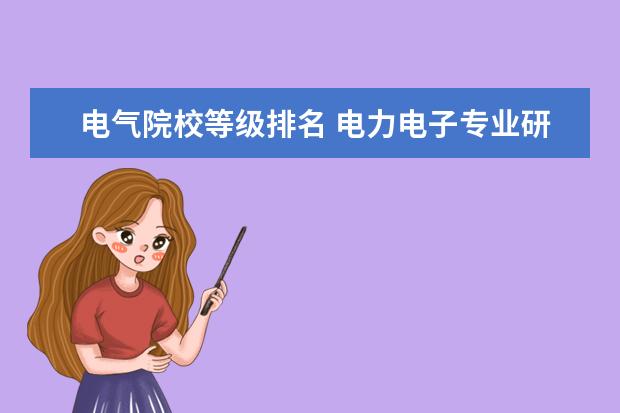 电气院校等级排名 电力电子专业研究的大学排名情况是什么?