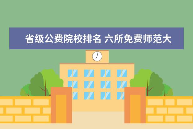 省级公费院校排名 六所免费师范大学是哪些