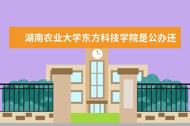 湖南农业大学东方科技学院是公办还是民办 是双一流大学吗，有哪些双一流学科？