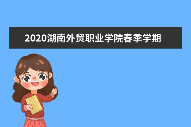2020湖南外贸职业学院春季学期开学时间  如何