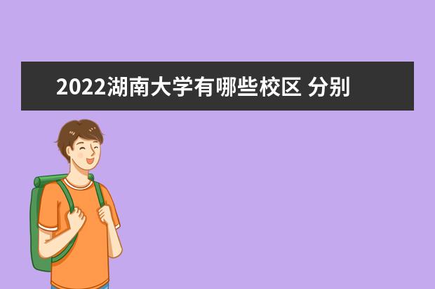 2022湖南大学有哪些校区 分别都在哪 2022是211吗 学校怎么样