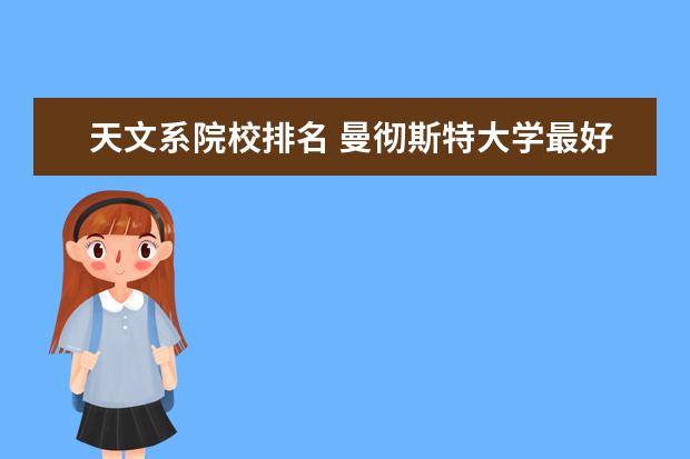 天文系院校排名 曼彻斯特大学最好的专业是什么?