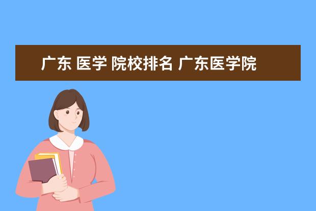 广东 医学 院校排名 广东医学院校排名前十名