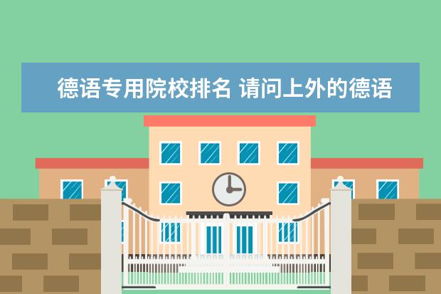 德語專用院校排名 請問上外的德語和法語哪個好?全國排名如何?哪個申請...
