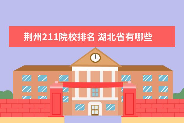 荆州211院校排名 湖北省有哪些一本大学