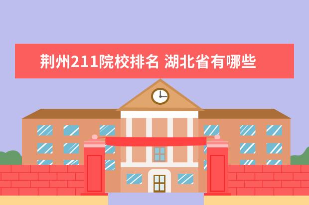 荊州211院校排名 湖北省有哪些一本大學(xué)