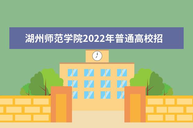 湖州師范學院2022年普通高校招生章程 2021年招生章程