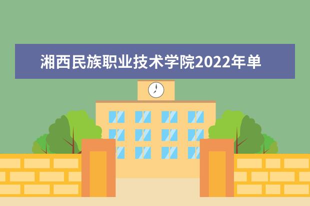 湘西民族职业技术学院2022年单招章程 2021年招生章程