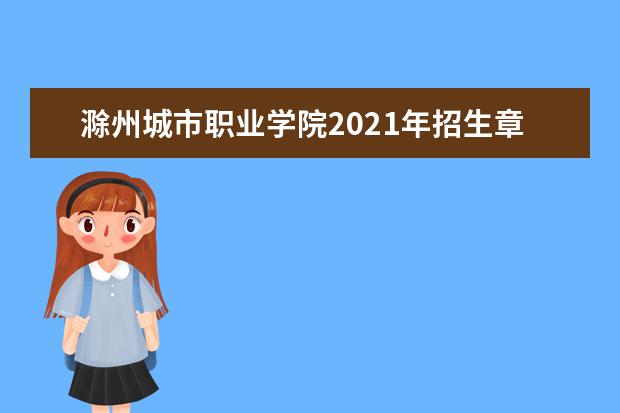 滁州城市职业学院2021年招生章程  如何