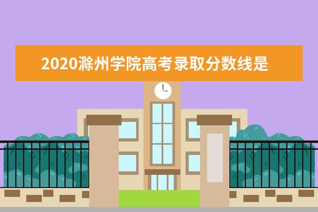 2020滁州学院高考录取分数线是多少  怎么样