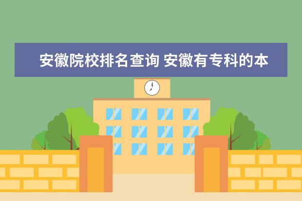 安徽院校排名查詢 安徽有專科的本科院校有哪些 安徽本科院校招?？频?..