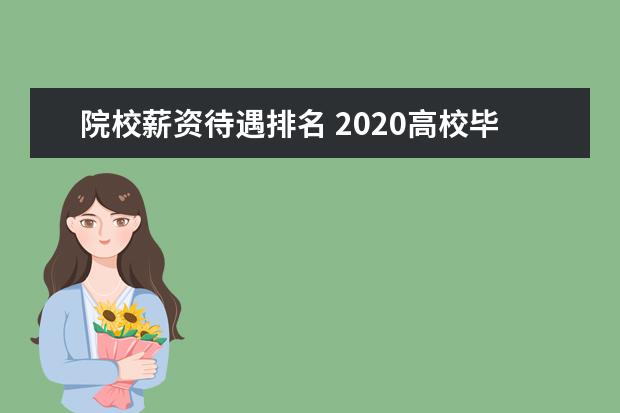 院校薪资待遇排名 2020高校毕业生平均薪酬是多少?