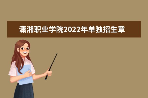 潇湘职业学院2022年单独招生章程 2021年招生章程