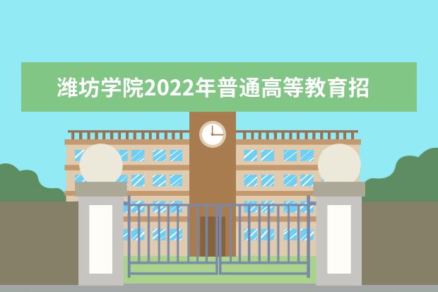 潍坊学院2022年普通高等教育招生章程 2021年普通高等教育招生章程