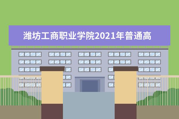 潍坊工商职业学院2021年普通高等教育招生章程 2015年招生简章