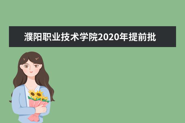 濮阳职业技术学院2020年提前批艺术专科在河南招生计划  好不好