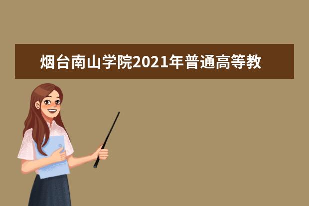 煙臺(tái)南山學(xué)院2021年普通高等教育招生章程 2020年招生簡(jiǎn)介