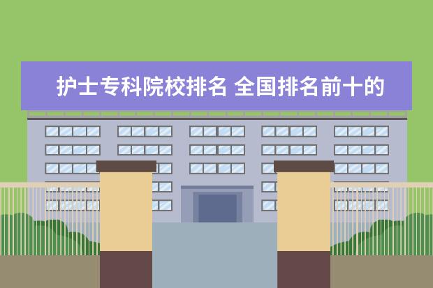 护士专科院校排名 全国排名前十的医学专科学校