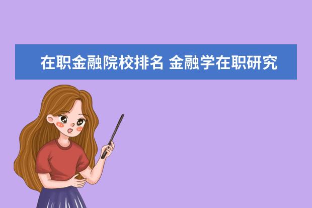 在职金融院校排名 金融学在职研究生哪个学校好?