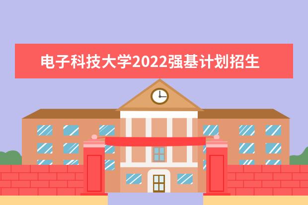电子科技大学2022强基计划招生简章及招生计划 西安2022年本科招生章程