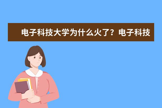 电子科技大学为什么火了？电子科技大学口碑如何？  怎样