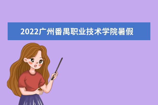 2022廣州番禺職業(yè)技術(shù)學(xué)院暑假放假時(shí)間安排 什么時(shí)間開(kāi)學(xué) 廣州宿舍條件 有沒(méi)有空調(diào)