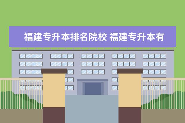 福建專升本排名院校 福建專升本有哪些學(xué)校?