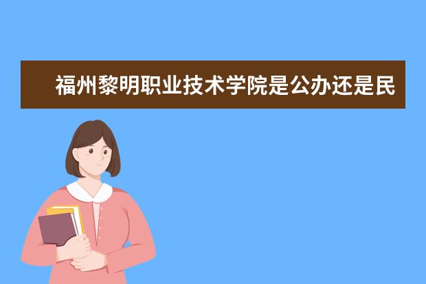 福州黎明职业技术学院是公办还是民办  如何