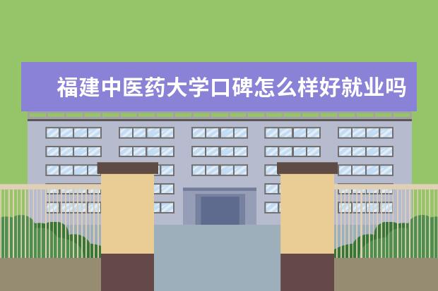 福建中医药大学口碑怎么样好就业吗 全国排名第几 怎么样 特色专业是什么