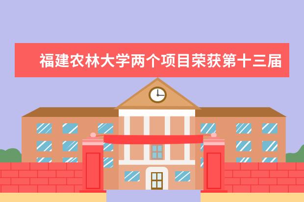 福建農林大學兩個項目榮獲第十三屆中國大學生服務外包創(chuàng)新創(chuàng)業(yè)大賽全國決賽二等獎 教師在福建省第六屆高校青年教師教學競賽中獲佳績