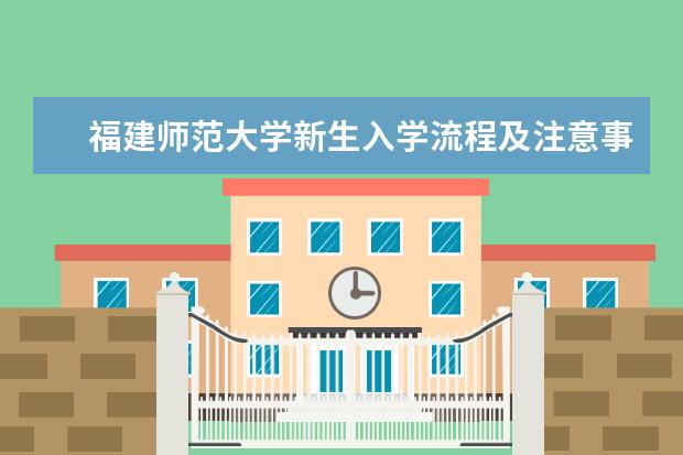 福建师范大学新生入学流程及注意事项 2022年迎新网站入口 2022年学费多少钱 一年各专业收费标准