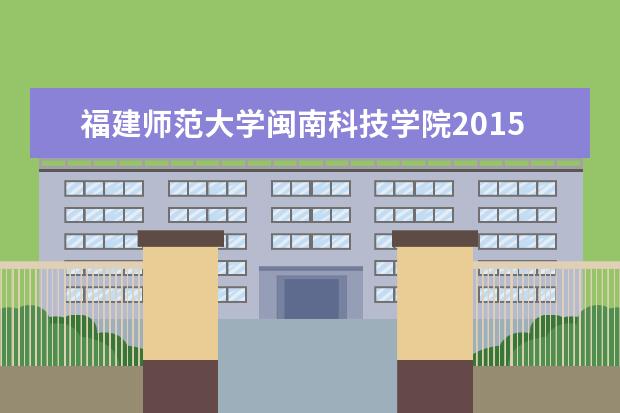 <a target="_blank" href="/academy/detail/15035.html" title="福建师范大学闽南科技学院">福建师范大学闽南科技学院</a>2015年招生简章  如何